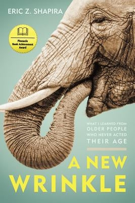 A New Wrinkle: What I Learned from Older People Who Never Acted Their Age by Shapira, Eric Z.