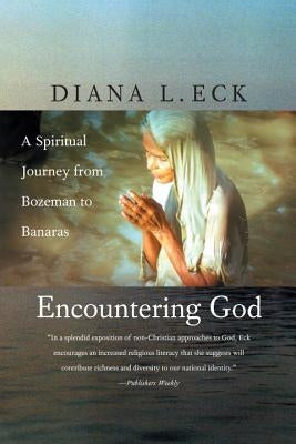 Encountering God: A Spiritual Journey from Bozeman to Banaras by Eck, Diana L.