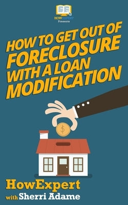 How to Get Out of Foreclosure with a Loan Modification by Adame, Sherri