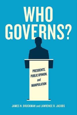 Who Governs?: Presidents, Public Opinion, and Manipulation by Druckman, James N.