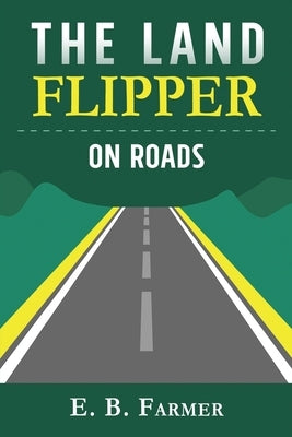 The Land Flipper on Roads: A beginner's guide to the ins and outs of rural road building for fun and profit by Farmer, E. B.