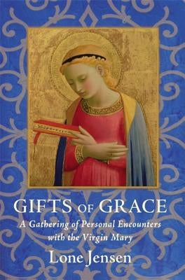 Gifts of Grace: A Gathering of Personal Encounters with the Virgin Mary by Jensen, Lone