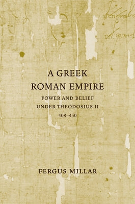 A Greek Roman Empire: Power and Belief Under Theodosius II (408-450)Volume 64 by Millar, Fergus