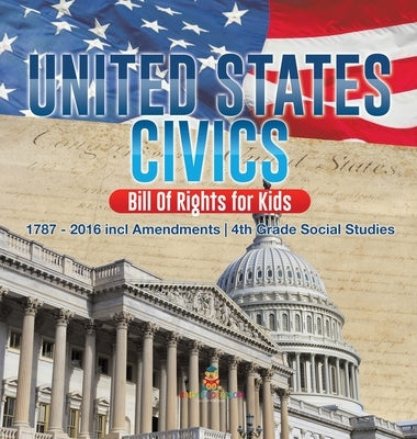 United States Civics - Bill Of Rights for Kids 1787 - 2016 incl Amendments 4th Grade Social Studies by Baby Professor