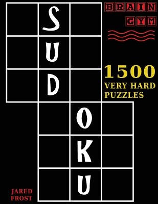 Sudoku: 1500 Very Hard Puzzles: to Exercise Your Brain. Big Book, Great Value. Brain Gym Series Book. Authored by Jared Frost by Frost, Jared