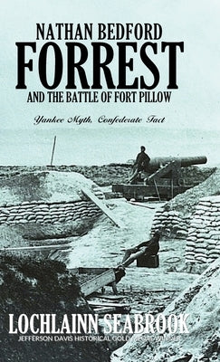 Nathan Bedford Forrest and the Battle of Fort Pillow: Yankee Myth, Confederate Fact by Seabrook, Lochlainn