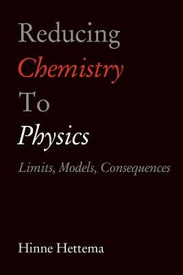Reducing Chemistry to Physics: Limits, Models, Consequences by Hettema, Hinne