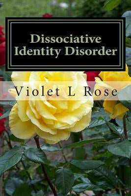 Dissociative Identity Disorder: Walking Out Of The Darkness, Stepping Into The Light by Rose, Violet L.