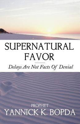 Supernatural Favor: Delays Are Not Facts Of Denial by Bopda, Prophet Yannick K.