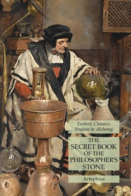 The Secret Book of the Philosopher's Stone: Esoteric Classics: Studies in Alchemy by Artephius