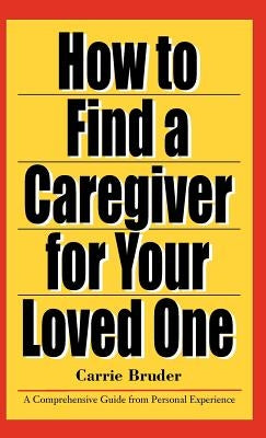 How to Find a Caregiver for Your Loved One by Bruder, Carrie