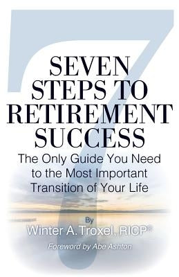 Seven Steps to Retirement Success: The Only Guide You Need to the Most Important Transition of Your Life by Ashton, Abe