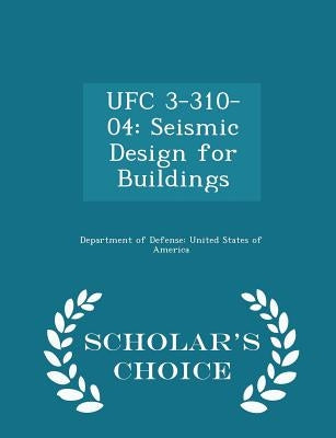 Ufc 3-310-04: Seismic Design for Buildings - Scholar's Choice Edition by Department of Defense United States of