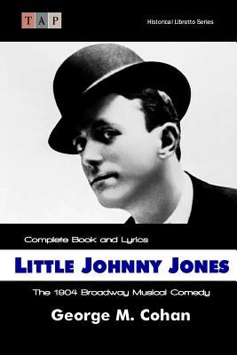 Little Johnny Jones: The 1904 Broadway Musical Comedy: Complete Book and Lyrics by Cohan, George M.