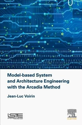 Model-Based System and Architecture Engineering with the Arcadia Method by Voirin, Jean-Luc