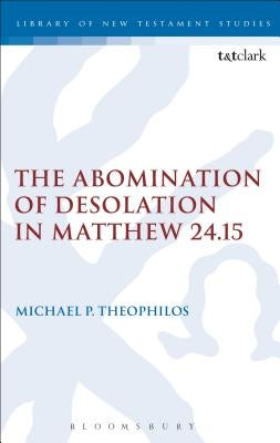 The Abomination of Desolation in Matthew 24.15 by Theophilos, Michael P.