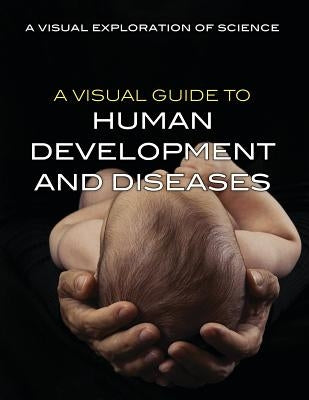 A Visual Guide to Human Development and Diseases by Editorial Staff