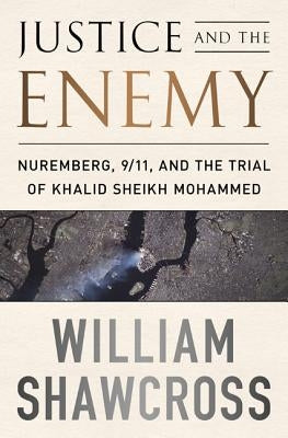 Justice and the Enemy: Nuremberg, 9/11, and the Trial of Khalid Sheikh Mohammed by Shawcross, William