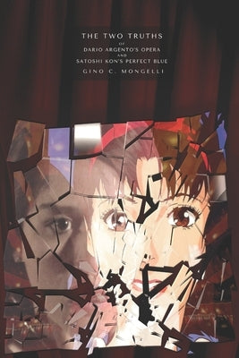 The Two Truths: Of Dario Argento's Opera and Satoshi Kon's Perfect Blue by Mongelli, Gino C.