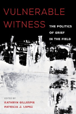 Vulnerable Witness: The Politics of Grief in the Field by Gillespie, Kathryn