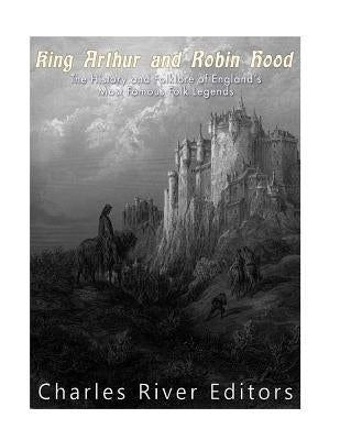 King Arthur and Robin Hood: The History and Folklore of England's Most Famous Folk Legends by Harasta, Jesse