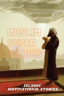 Muslim Super Heros: Islamic Motivational Stories by Uddin, Muhammad Mohee