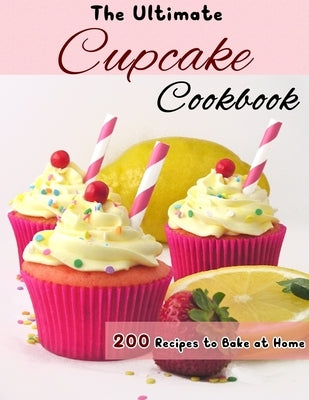 The Ultimate Cupcake Cookbook: 200 Recipes to Bake at Home by Kuphal, Selena