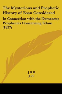 The Mysterious and Prophetic History of Esau Considered: In Connection with the Numerous Prophecies Concerning Edom (1837) by J H