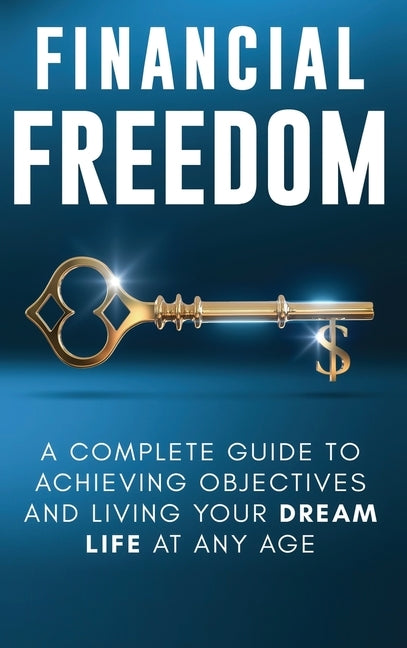 Financial Freedom: A Complete Guide to Achieving Financial Objectives and Living Your Dream Life at Any Age by Parker, Jordan