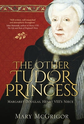 The Other Tudor Princess: Margaret Douglas, Henry VIII's Niece by McGrigor, Mary