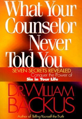 What Your Counselor Never Told You: Seven Secrets Revealed-Conquer the Power of Sin in Your Life by Backus, William