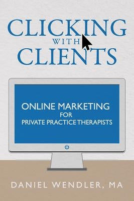 Clicking With Clients: Online Marketing For Private Practice Therapists by Wendler, Daniel