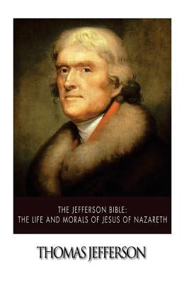 The Jefferson Bible: The Life and Morals of Jesus of Nazareth by Jefferson, Thomas