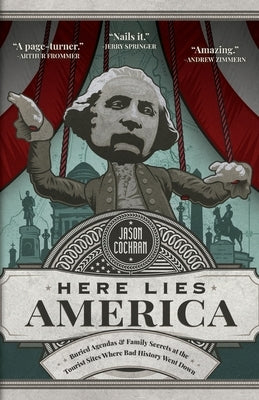 Here Lies America: Buried Agendas & Family Secrets at the Tourist Sites Where Bad History Went Down by Cochran, Jason