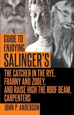 Guide to Enjoying Salinger's The Catcher in the Rye, Franny and Zooey and Raise High the Roof Beam, Carpenters by Anderson, John P.