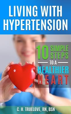 Living With Hypertension: 10 Simple Steps to a Healthier Heart by Truelove, C. H.
