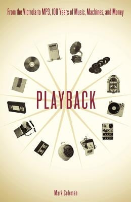 Playback: From the Victrola to MP3, 100 Years of Music, Machines and Money by Coleman, Mark