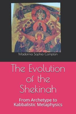 The Evolution of the Shekinah: From Archetype to Kabbalistic Metaphysics by Compton, Madonna Sophia