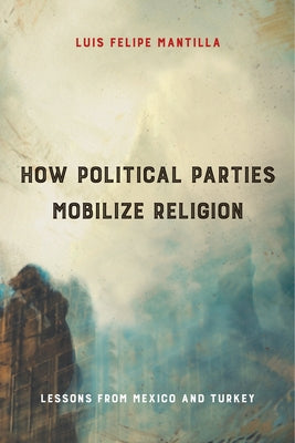 How Political Parties Mobilize Religion: Lessons from Mexico and Turkey by Mantilla, Luis Felipe