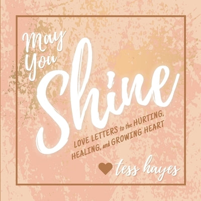 May You Shine: Love Letters to the Hurting, Healing, and Growing Heart by Hayes, Tess