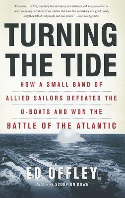 Turning the Tide: How a Small Band of Allied Sailors Defeated the U-Boats and Won the Battle of the Atlantic by Offley, Ed