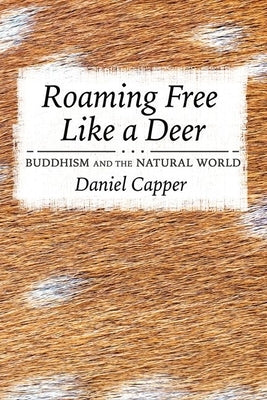 Roaming Free Like a Deer: Buddhism and the Natural World by Capper, Daniel