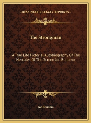The Strongman: A True Life Pictorial Autobiography Of The Hercules Of The Screen Joe Bonomo by Bonomo, Joe