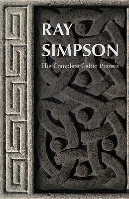 Ray Simpson: His Complete Celtic Prayers by Simpson, Ray