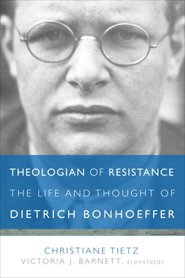 Theologian of Resistance: The Life and Thought of Dietrich Bonhoeffer by Tietz, Christiane