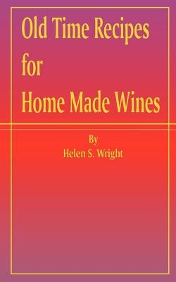 Old Time Recipes for Home Made Wines by Wright, Helen S.