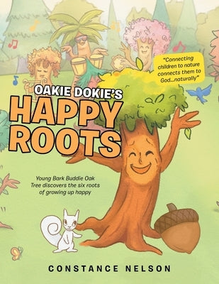 Oakie Dokie's Happy Roots: Young Bark Buddie Oak Tree Discovers the Six Roots of Growing up Happy by Nelson, Constance