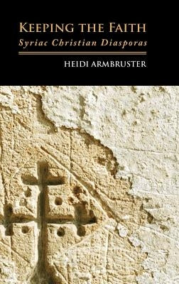 Keeping the Faith: Syriac Christian Diasporas by Armbruster, Heidi