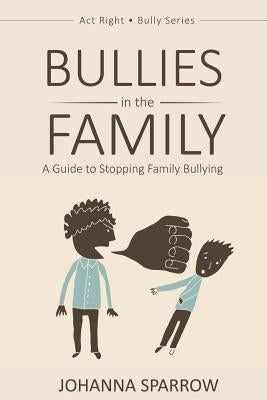 Bullies in the Family: A Guide to Stopping Family Bullying by Sparrow, Johanna