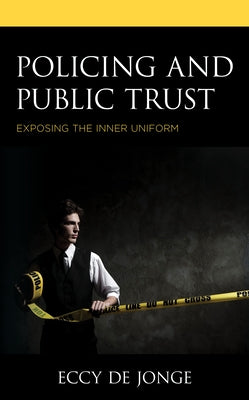 Policing and Public Trust: Exposing the Inner Uniform by de Jonge, Eccy